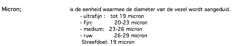  Micron; is de eenheid waarmee de diameter van de vezel wordt aangeduid. - ultrafijn : tot 19 micron - fijn: 20-23 micron - medium: 23-26 micron - ruw 26-29 micron Streefdoel: 19 micron